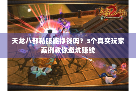 天龙八部私服能挣钱吗?3个真实玩家案例教你避坑赚钱 天龙八部私服能挣钱吗?3个真实玩家案例教你避坑赚钱