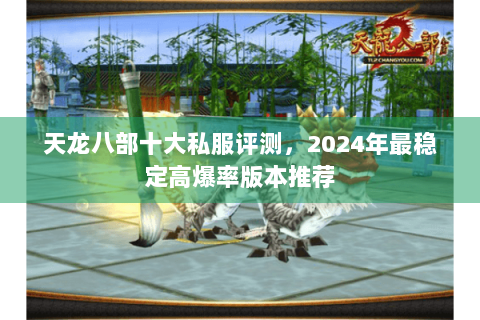 天龙八部十大私服评测，2024年最稳定高爆率版本推荐