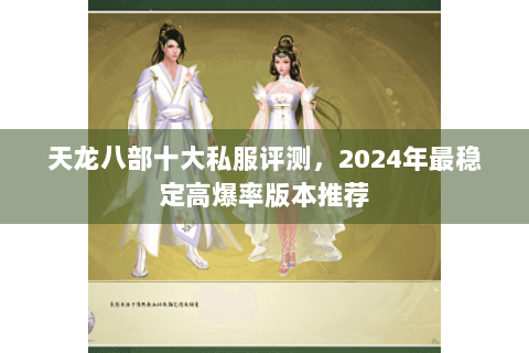 天龙八部十大私服评测,2024年最稳定高爆率版本推荐 天龙八部十大私服评测,2024年最稳定高爆率版本推荐