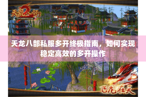 天龙八部私服多开终极指南，如何实现稳定高效的多开操作
