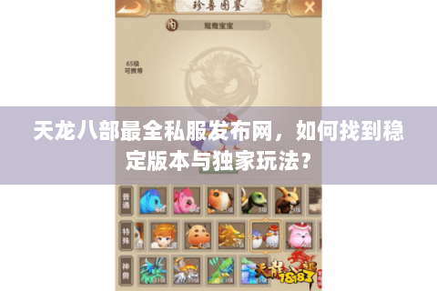 天龙八部最全私服发布网,如何找到稳定版本与独家玩法? 天龙八部最全私服发布网,如何找到稳定版本与独家玩法?