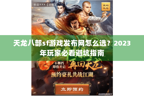 天龙八部sf游戏发布网怎么选?2023年玩家必看避坑指南 天龙八部sf游戏发布网怎么选?2023年玩家必看避坑指南