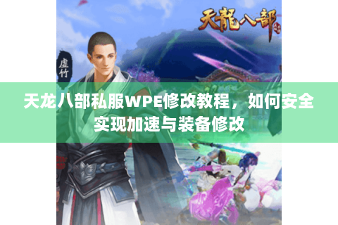 天龙八部私服WPE修改教程，如何安全实现加速与装备修改