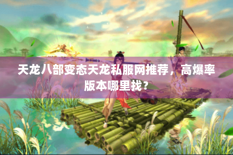 天龙八部变态天龙私服网推荐，高爆率版本哪里找？