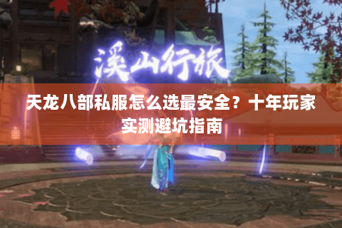 天龙八部私服怎么选最安全?十年玩家实测避坑指南 天龙八部私服怎么选最安全?十年玩家实测避坑指南