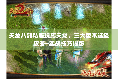 天龙八部私服玩转天龙，三大版本选择攻略+实战技巧揭秘