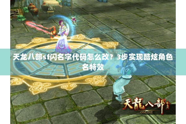 天龙八部sf闪名字代码怎么改?3步实现酷炫角色名特效 天龙八部sf闪名字代码怎么改?3步实现酷炫角色名特效
