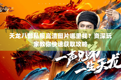 天龙八部私服高清图片哪里找?资深玩家教你快速获取攻略 天龙八部私服高清图片哪里找?资深玩家教你快速获取攻略