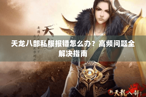 天龙八部私服报错怎么办?高频问题全解决指南 天龙八部私服报错怎么办?高频问题全解决指南