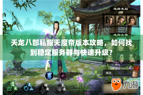 天龙八部私服天魔帝版本攻略,如何找到稳定服务器与快速升级? 天龙八部私服天魔帝版本攻略,如何找到稳定服务器与快速升级?