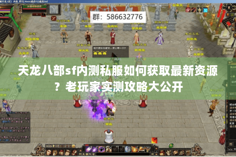 天龙八部sf内测私服如何获取最新资源?老玩家实测攻略大公开 天龙八部sf内测私服如何获取最新资源?老玩家实测攻略大公开