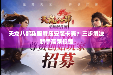 天龙八部私服解压安装卡壳?三步解决新手高频报错 天龙八部私服解压安装卡壳?三步解决新手高频报错