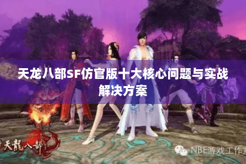 天龙八部SF仿官版十大核心问题与实战解决方案 天龙八部SF仿官版十大核心问题与实战解决方案