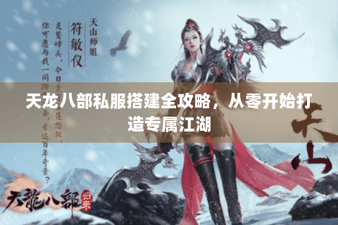 天龙八部私服搭建全攻略，从零开始打造专属江湖