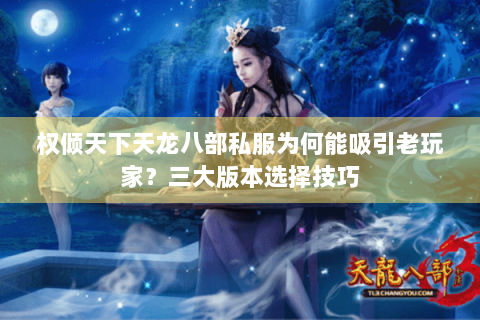 权倾天下天龙八部私服为何能吸引老玩家？三大版本选择技巧