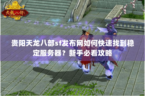 贵阳天龙八部sf发布网如何快速找到稳定服务器？新手必看攻略