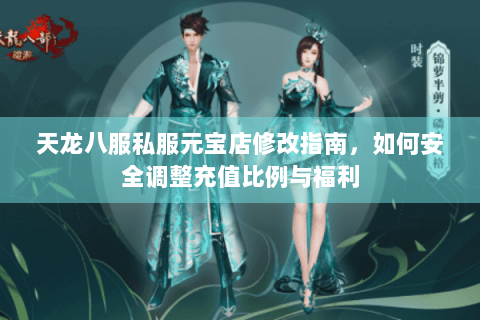天龙八服私服元宝店修改指南，如何安全调整充值比例与福利