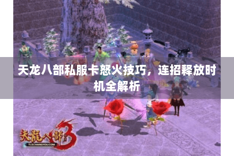 天龙八部私服卡怒火技巧,连招释放时机全解析 天龙八部私服卡怒火技巧,连招释放时机全解析