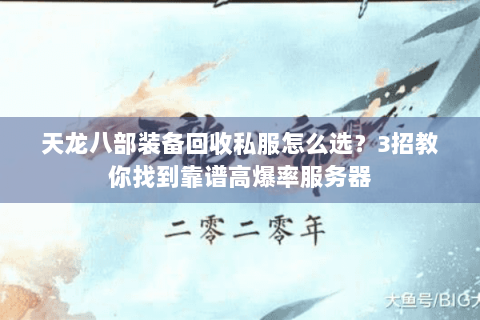 天龙八部装备回收私服怎么选？3招教你找到靠谱高爆率服务器
