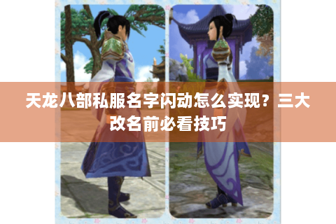 天龙八部私服名字闪动怎么实现?三大改名前必看技巧 天龙八部私服名字闪动怎么实现?三大改名前必看技巧