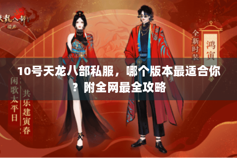 10号天龙八部私服,哪个版本最适合你?附全网最全攻略 10号天龙八部私服,哪个版本最适合你?附全网最全攻略
