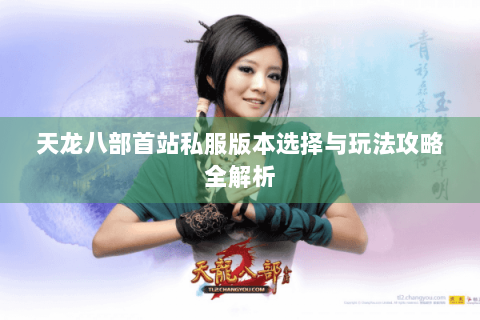 天龙八部首站私服版本选择与玩法攻略全解析