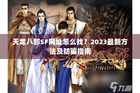 天龙八部SF网址怎么找?2023最新方法及防骗指南 天龙八部SF网址怎么找?2023最新方法及防骗指南