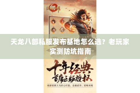 天龙八部私服发布基地怎么选？老玩家实测防坑指南
