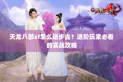 天龙八部sf怎么进步去？进阶玩家必看的实战攻略