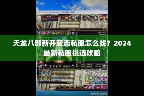 天龙八部新开变态私服怎么找?2024最新私服挑选攻略 天龙八部新开变态私服怎么找?2024最新私服挑选攻略