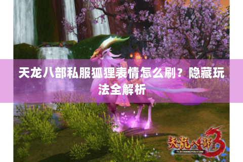 天龙八部私服狐狸表情怎么刷?隐藏玩法全解析 天龙八部私服狐狸表情怎么刷?隐藏玩法全解析