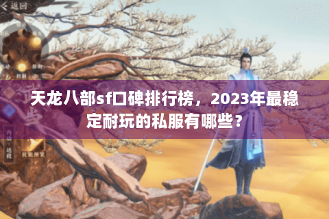 天龙八部sf口碑排行榜，2023年最稳定耐玩的私服有哪些？