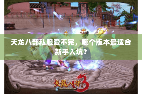 天龙八部私服爱不完，哪个版本最适合新手入坑？