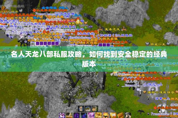 名人天龙八部私服攻略,如何找到安全稳定的经典版本 名人天龙八部私服攻略,如何找到安全稳定的经典版本