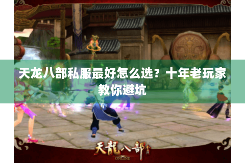 天龙八部私服最好怎么选？十年老玩家教你避坑