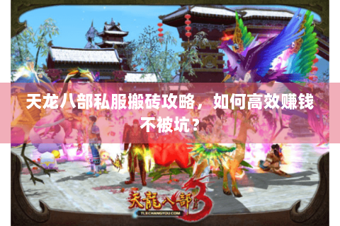 天龙八部私服搬砖攻略,如何高效赚钱不被坑? 天龙八部私服搬砖攻略,如何高效赚钱不被坑?