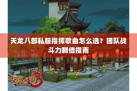 天龙八部私服指挥歌曲怎么选?团队战斗力翻倍指南 天龙八部私服指挥歌曲怎么选?团队战斗力翻倍指南