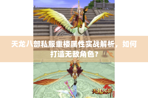 天龙八部私服重楼属性实战解析,如何打造无敌角色? 天龙八部私服重楼属性实战解析,如何打造无敌角色?