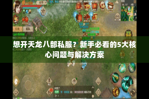 想开天龙八部私服?新手必看的5大核心问题与解决方案 想开天龙八部私服?新手必看的5大核心问题与解决方案