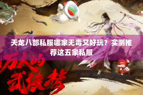 天龙八部私服哪家无毒又好玩?实测推荐这五家私服 天龙八部私服哪家无毒又好玩?实测推荐这五家私服