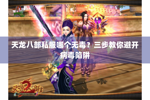 天龙八部私服哪个无毒?三步教你避开病毒陷阱 天龙八部私服哪个无毒?三步教你避开病毒陷阱