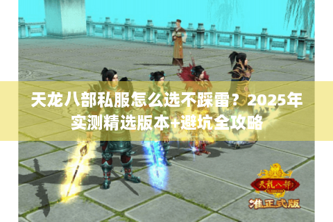 天龙八部私服怎么选不踩雷?2025年实测精选版本+避坑全攻略 天龙八部私服怎么选不踩雷?2025年实测精选版本+避坑全攻略