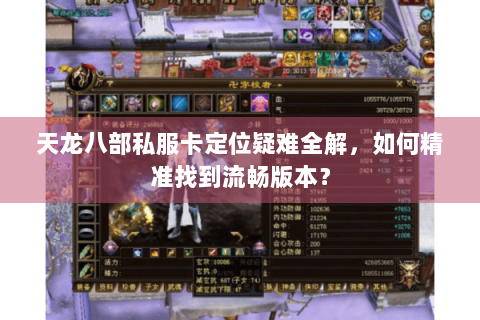 天龙八部私服卡定位疑难全解,如何精准找到流畅版本? 天龙八部私服卡定位疑难全解,如何精准找到流畅版本?