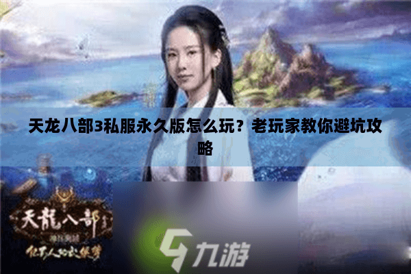 天龙八部3私服永久版怎么玩？老玩家教你避坑攻略