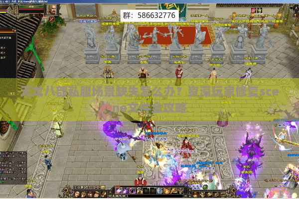 天龙八部私服场景缺失怎么办？资深玩家修复scene文件全攻略