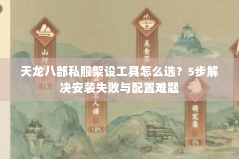 天龙八部私服架设工具怎么选？5步解决安装失败与配置难题