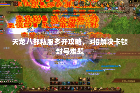 天龙八部私服多开攻略,3招解决卡顿封号难题 天龙八部私服多开攻略,3招解决卡顿封号难题