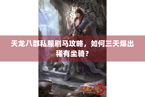 天龙八部私服刷马攻略,如何三天爆出稀有坐骑? 天龙八部私服刷马攻略,如何三天爆出稀有坐骑?