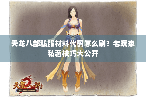 天龙八部私服材料代码怎么刷？老玩家私藏技巧大公开