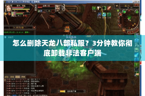 怎么删除天龙八部私服?3分钟教你彻底卸载非法客户端 怎么删除天龙八部私服?3分钟教你彻底卸载非法客户端